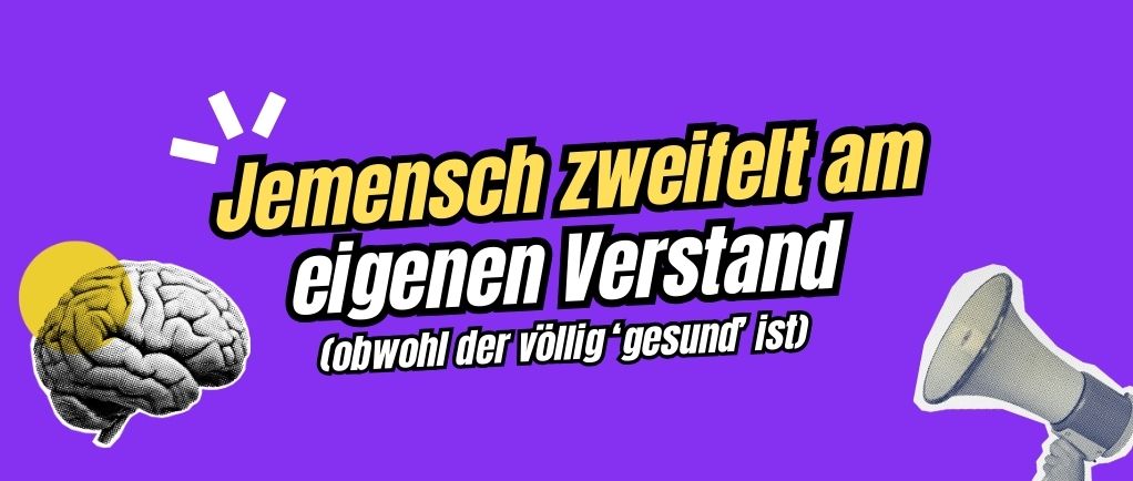 Es ist eine Zeit, wo jemensch mit gesundem Menschenverstand an seinem Verstand zweifelt