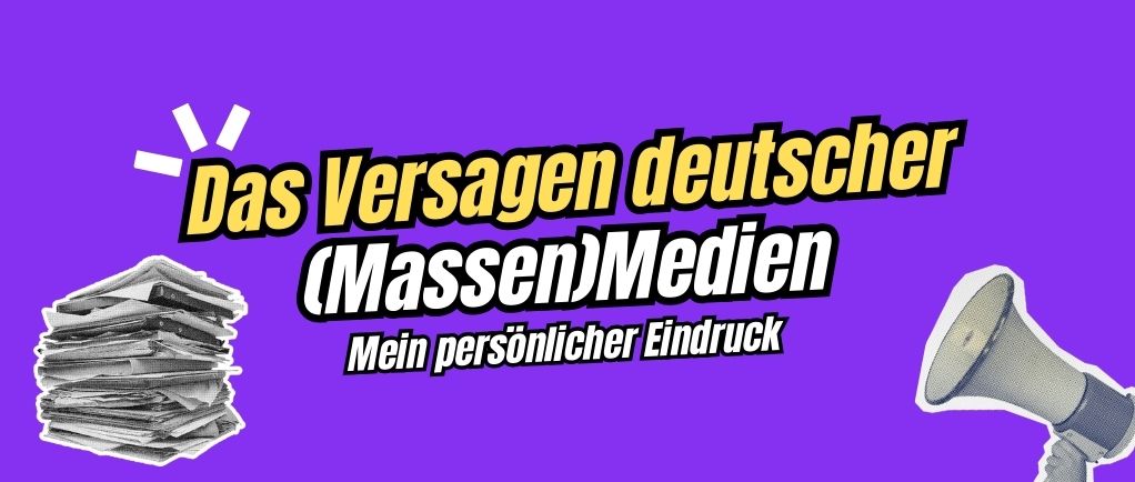 Das Versagen deutscher (Massen)Medien – mein persönlicher Eindruck
