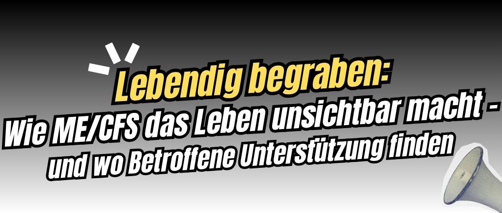 Lebendig begraben: Wie ME/CFS das Leben unsichtbar macht – und wo Betroffene Unterstützung finden